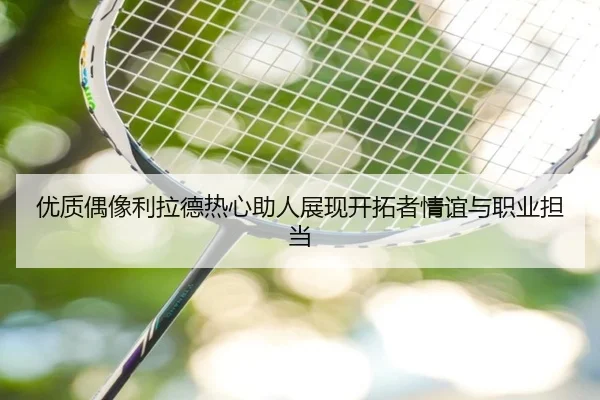 优质偶像利拉德热心助人展现开拓者情谊与职业担当 | QIYIGUOSPORTS